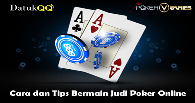 Cara dan Tips Bermain Judi Poker Online